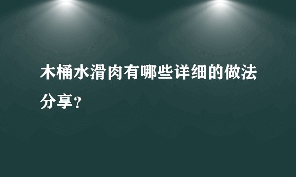 木桶水滑肉有哪些详细的做法分享?