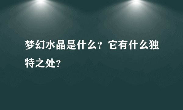 梦幻水晶是什么?它有什么独特之处?