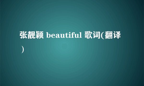 张靓颖 beautiful 歌词(翻译）