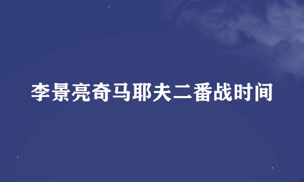 李景亮奇马耶夫二番战时间