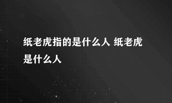 纸老虎指的是什么人 纸老虎是什么人