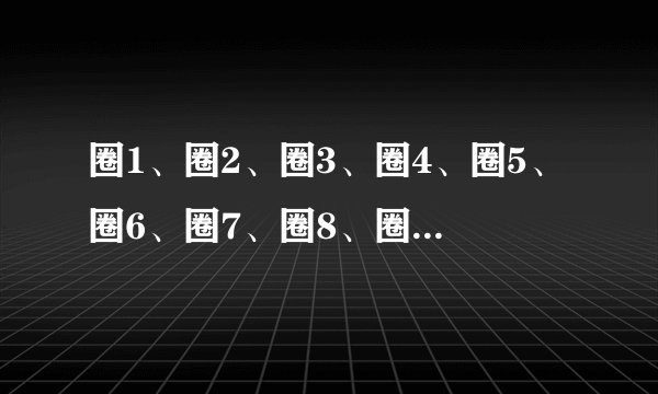 圈1、圈2、圈3、圈4、圈5、圈6、圈7、圈8、圈9、圈10怎么打？