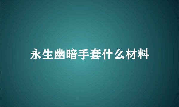 永生幽暗手套什么材料