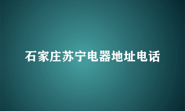 石家庄苏宁电器地址电话