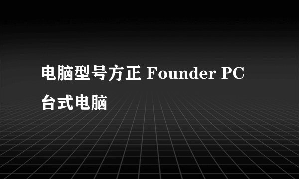电脑型号方正 Founder PC 台式电脑