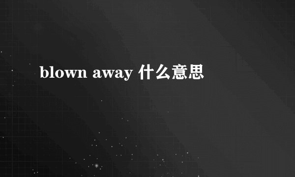blown away 什么意思