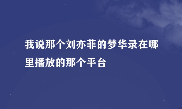 我说那个刘亦菲的梦华录在哪里播放的那个平台