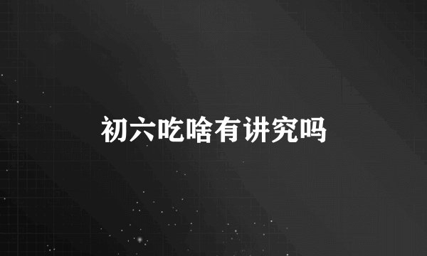 初六吃啥有讲究吗