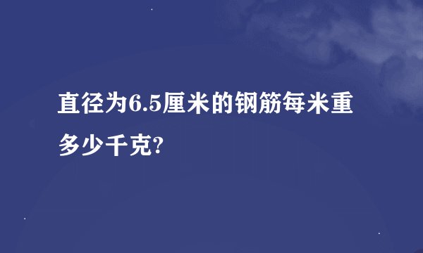 直径为6.5厘米的钢筋每米重多少千克?