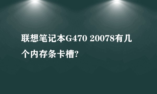 联想笔记本G470 20078有几个内存条卡槽?