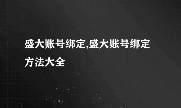 盛大账号绑定,盛大账号绑定方法大全