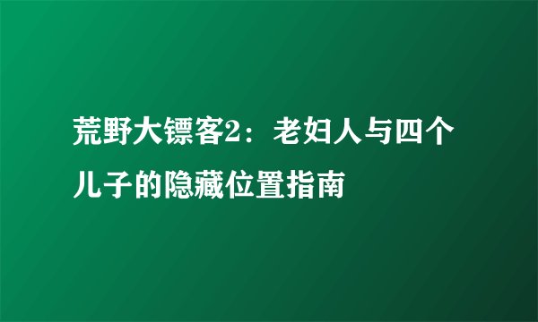 荒野大镖客2：老妇人与四个儿子的隐藏位置指南