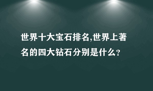 世界十大宝石排名,世界上著名的四大钻石分别是什么？