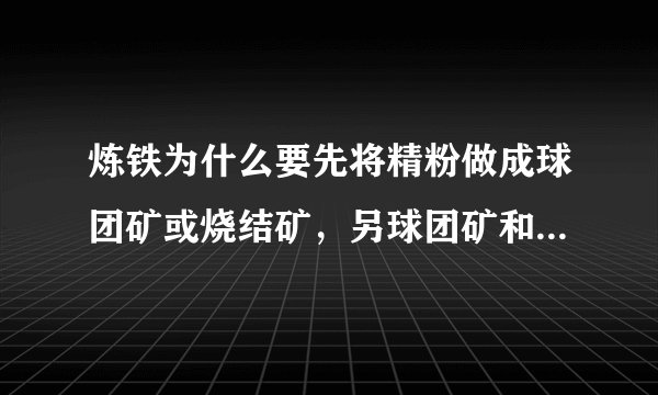 炼铁为什么要先将精粉做成球团矿或烧结矿，另球团矿和烧结矿有什么区别！