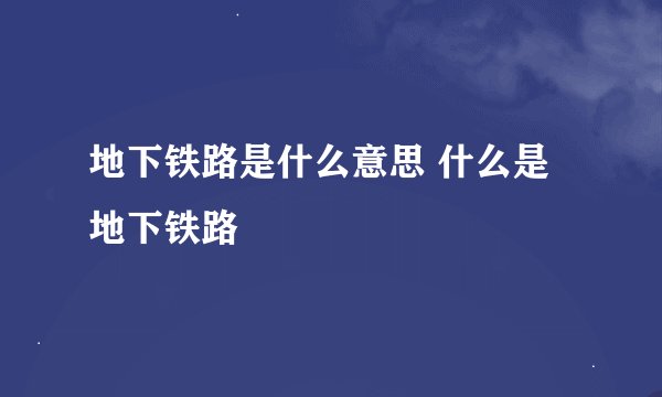 地下铁路是什么意思 什么是地下铁路