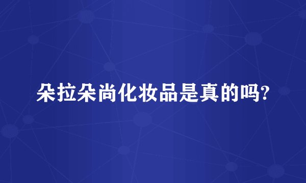 朵拉朵尚化妆品是真的吗?