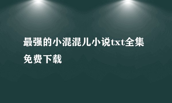 最强的小混混儿小说txt全集免费下载