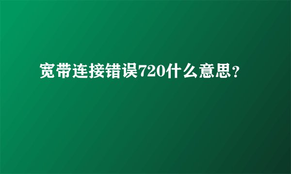 宽带连接错误720什么意思？