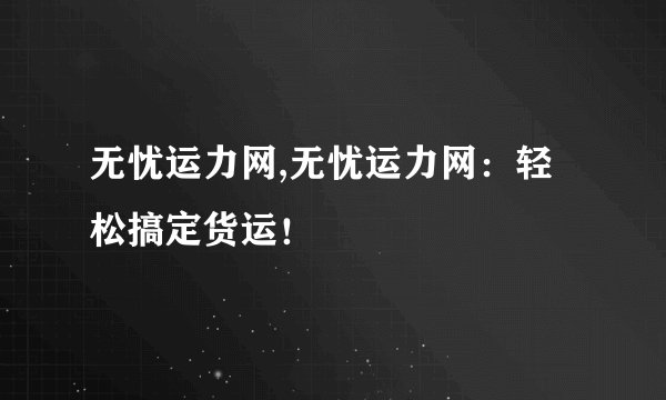 无忧运力网,无忧运力网：轻松搞定货运！