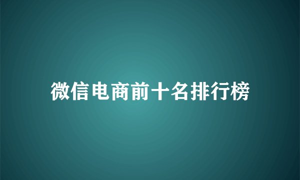 微信电商前十名排行榜