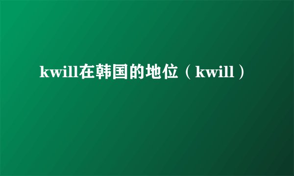 kwill在韩国的地位（kwill）