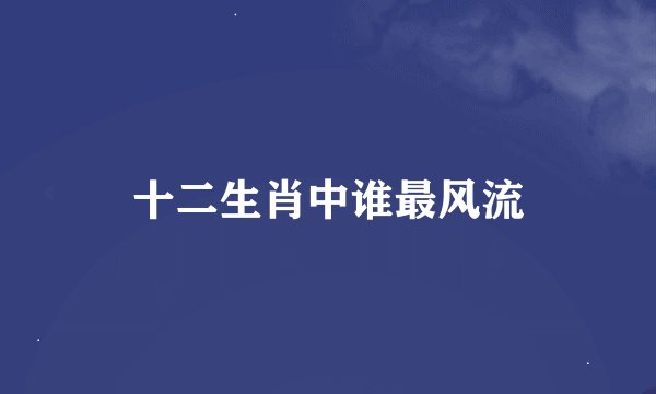 十二生肖中谁最风流