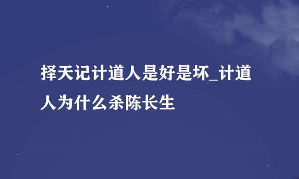 择天记计道人是好是坏_计道人为什么杀陈长生