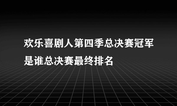 欢乐喜剧人第四季总决赛冠军是谁总决赛最终排名