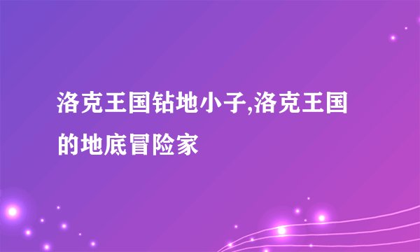 洛克王国钻地小子,洛克王国的地底冒险家