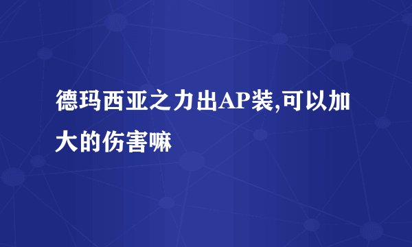 德玛西亚之力出AP装,可以加大的伤害嘛