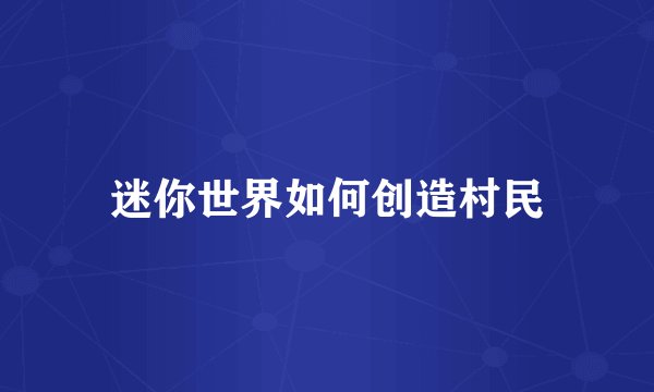 迷你世界如何创造村民