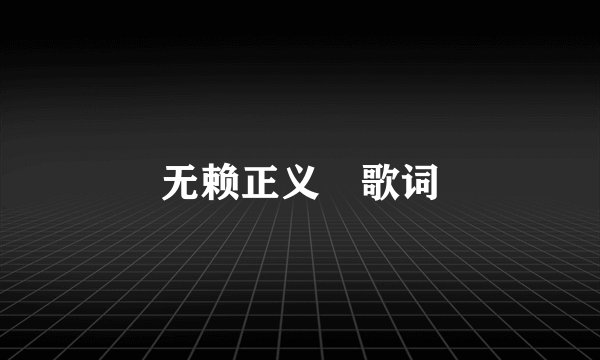 无赖正义 歌词