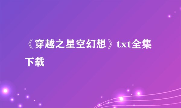 《穿越之星空幻想》txt全集下载
