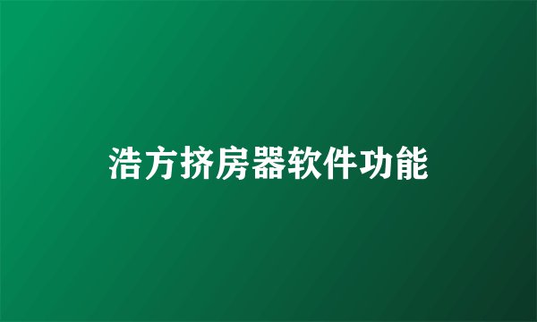 浩方挤房器软件功能