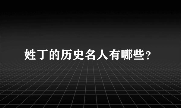 姓丁的历史名人有哪些？