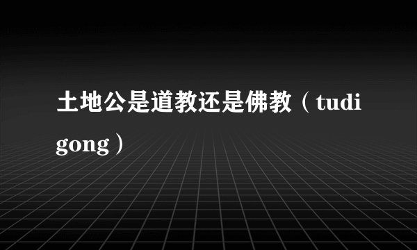 土地公是道教还是佛教(tudigong)