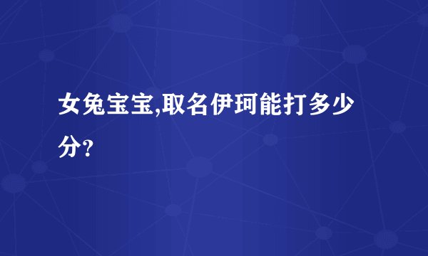 女兔宝宝,取名伊珂能打多少分？