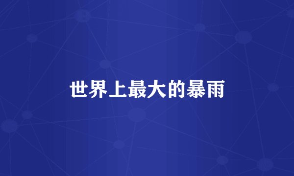 世界上最大的暴雨