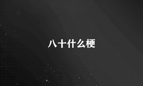 八十什么梗