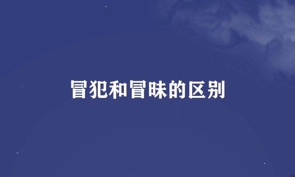 冒犯和冒昧的区别