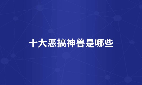 十大恶搞神兽是哪些