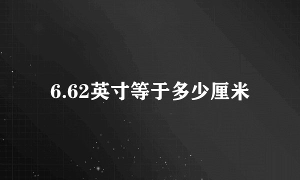 6.62英寸等于多少厘米