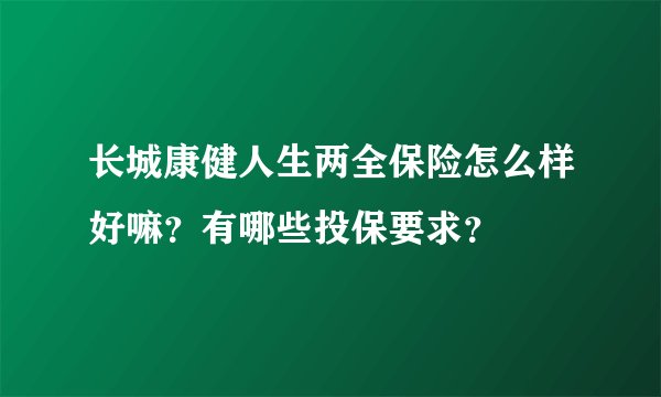 长城康健人生两全保险怎么样好嘛？有哪些投保要求？