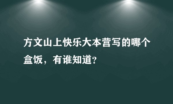 方文山上快乐大本营写的哪个盒饭,有谁知道?