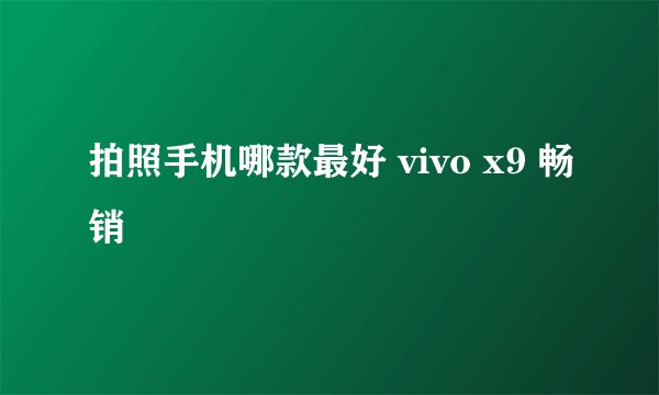 拍照手机哪款最好 vivo x9 畅销