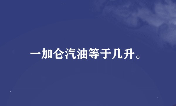 一加仑汽油等于几升。