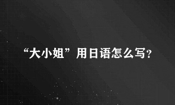 “大小姐”用日语怎么写？