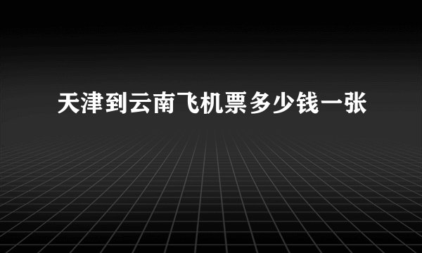 天津到云南飞机票多少钱一张