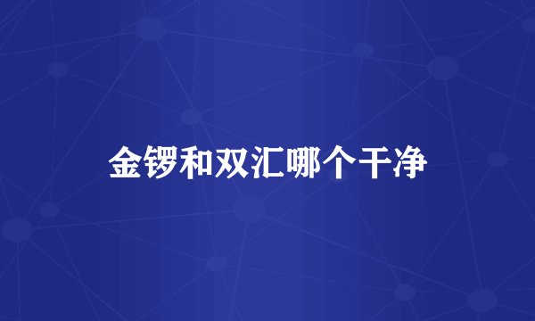 金锣和双汇哪个干净