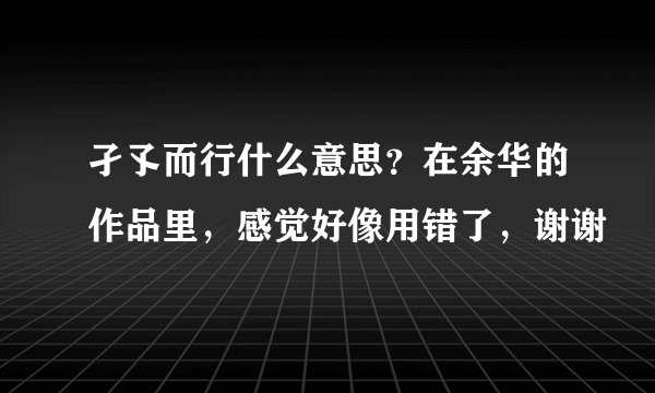 孑孓而行什么意思？在余华的作品里，感觉好像用错了，谢谢
